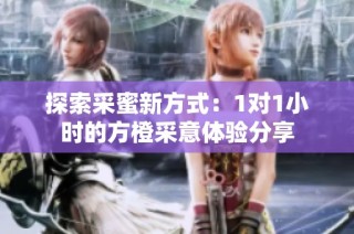 探索采蜜新方式：1对1小时的方橙采意体验分享