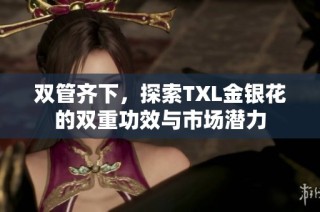 双管齐下，探索TXL金银花的双重功效与市场潜力