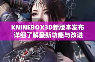 KNINEBOX3D新版本发布 详细了解最新功能与改进内容