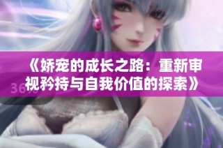 《娇宠的成长之路：重新审视矜持与自我价值的探索》