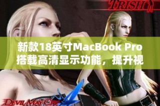 新款18英寸MacBook Pro搭载高清显示功能，提升视觉体验