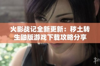 火影战记全新更新：秽土转生鼬版游戏下载攻略分享