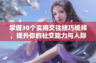 掌握30个实用交往技巧视频，提升你的社交能力与人际关系