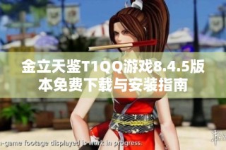 金立天鉴T1QQ游戏8.4.5版本免费下载与安装指南