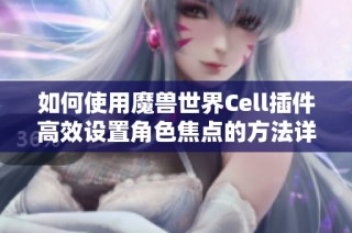 如何使用魔兽世界Cell插件高效设置角色焦点的方法详解
