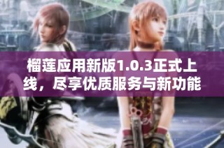 榴莲应用新版1.0.3正式上线，尽享优质服务与新功能体验