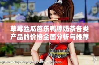 草莓丝瓜芭乐鸭脖奶茶各类产品的价格全面分析与推荐