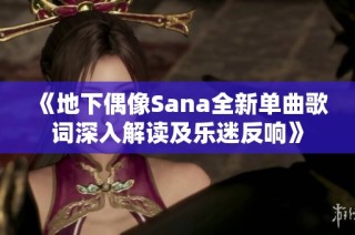 《地下偶像Sana全新单曲歌词深入解读及乐迷反响》