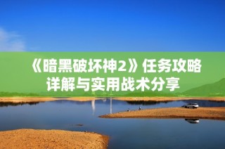 《暗黑破坏神2》任务攻略详解与实用战术分享