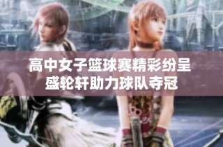 高中女子篮球赛精彩纷呈 盛轮轩助力球队夺冠