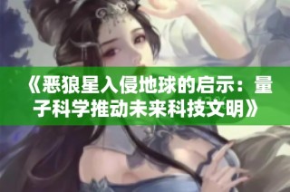 《恶狼星入侵地球的启示：量子科学推动未来科技文明》