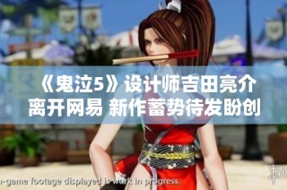 《鬼泣5》设计师吉田亮介离开网易 新作蓄势待发盼创更高成就