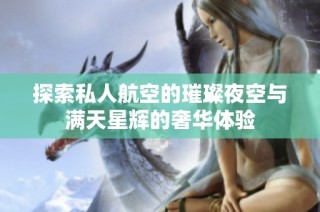 探索私人航空的璀璨夜空与满天星辉的奢华体验