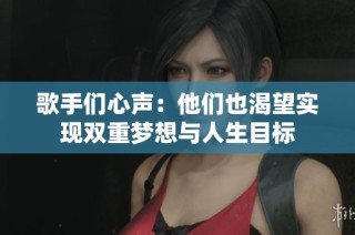 歌手们心声：他们也渴望实现双重梦想与人生目标