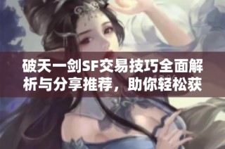 破天一剑SF交易技巧全面解析与分享推荐，助你轻松获利