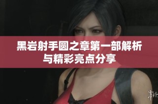 黑岩射手圆之章第一部解析与精彩亮点分享