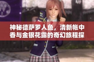 神秘德萨罗人鱼，清新帐中香与金银花露的奇幻旅程探索