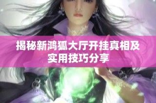 揭秘新鸿狐大厅开挂真相及实用技巧分享