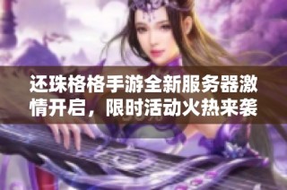 还珠格格手游全新服务器激情开启，限时活动火热来袭等你参与！