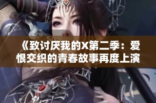 《致讨厌我的X第二季：爱恨交织的青春故事再度上演》