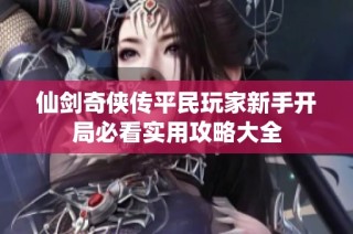 仙剑奇侠传平民玩家新手开局必看实用攻略大全