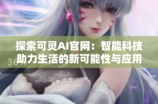 探索可灵AI官网：智能科技助力生活的新可能性与应用场景