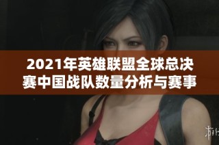 2021年英雄联盟全球总决赛中国战队数量分析与赛事前瞻