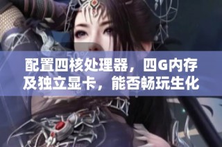 配置四核处理器，四G内存及独立显卡，能否畅玩生化危机浣熊市？