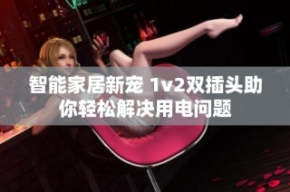 智能家居新宠 1v2双插头助你轻松解决用电问题