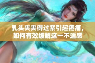 乳头夹夹得过紧引起疼痛，如何有效缓解这一不适感