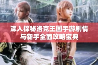 深入探秘洛克王国手游剧情与新手全面攻略宝典