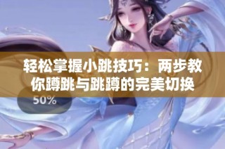 轻松掌握小跳技巧：两步教你蹲跳与跳蹲的完美切换