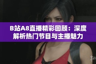 B站A8直播精彩回顾：深度解析热门节目与主播魅力