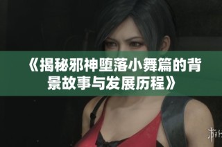 《揭秘邪神堕落小舞篇的背景故事与发展历程》