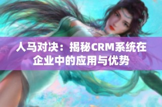 人马对决：揭秘CRM系统在企业中的应用与优势