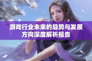 游戏行业未来的趋势与发展方向深度解析报告