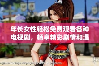 年长女性轻松免费观看各种电视剧，畅享精彩剧情和温馨时光