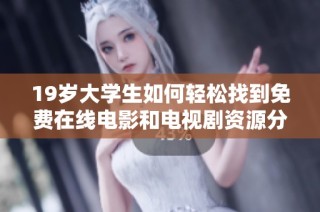 19岁大学生如何轻松找到免费在线电影和电视剧资源分享技巧