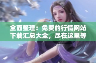 全面整理：免费的行情网站下载汇总大全，尽在这里等你探索