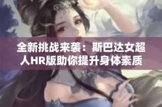 全新挑战来袭：斯巴达女超人HR版助你提升身体素质与精神韧性