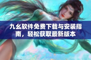 九幺软件免费下载与安装指南，轻松获取最新版本