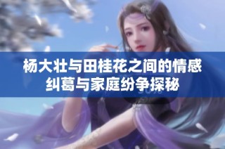 杨大壮与田桂花之间的情感纠葛与家庭纷争探秘