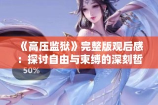《高压监狱》完整版观后感：探讨自由与束缚的深刻哲理与人生启示