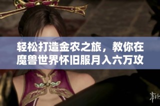 轻松打造金农之旅，教你在魔兽世界怀旧服月入六万攻略