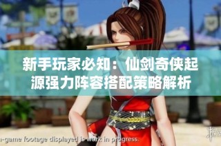 新手玩家必知：仙剑奇侠起源强力阵容搭配策略解析