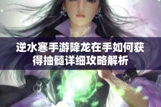 逆水寒手游降龙在手如何获得抽髓详细攻略解析