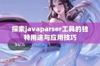 探索javaparser工具的独特用途与应用技巧