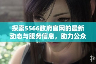 探索5566政府官网的最新动态与服务信息，助力公众获取便捷资源