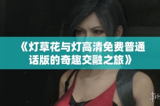 《灯草花与灯高清免费普通话版的奇趣交融之旅》