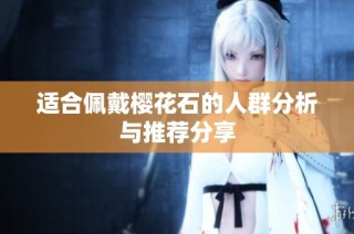 适合佩戴樱花石的人群分析与推荐分享